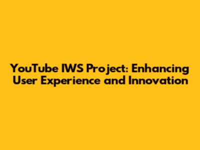 YouTube IWS Project: Enhancing User Experience and Innovation