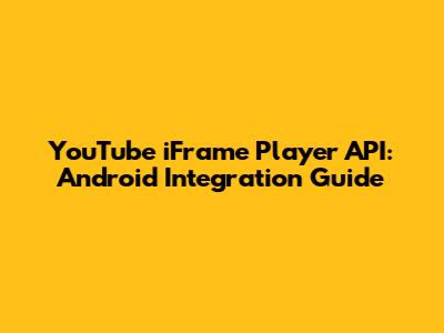 YouTube iFrame Player API: Android Integration Guide