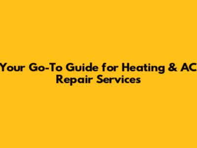 Your Go-To Guide for Heating & AC Repair Services