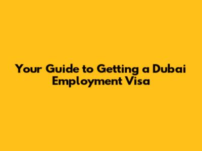 Your Guide to Getting a Dubai Employment Visa