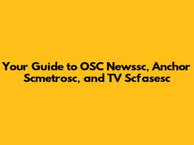Your Guide to OSC Newssc, Anchor Scmetrosc, and TV Scfasesc