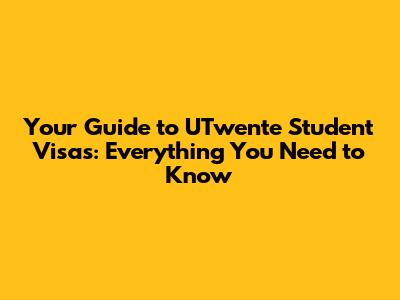 Your Guide to UTwente Student Visas: Everything You Need to Know