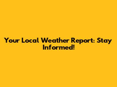 Your Local Weather Report: Stay Informed!