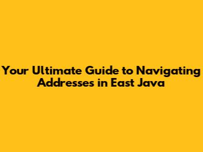 Your Ultimate Guide to Navigating Addresses in East Java