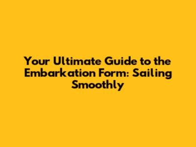 Your Ultimate Guide to the Embarkation Form: Sailing Smoothly