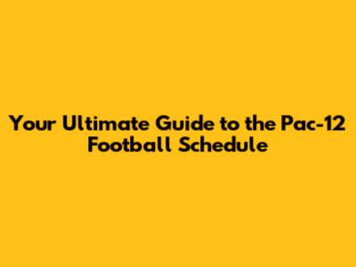 Your Ultimate Guide to the Pac-12 Football Schedule