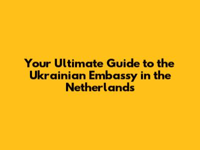 Your Ultimate Guide to the Ukrainian Embassy in the Netherlands
