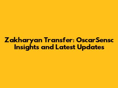 Zakharyan Transfer: OscarSensc Insights and Latest Updates
