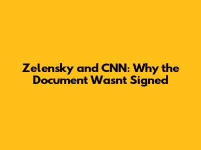 Zelensky and CNN: Why the Document Wasn't Signed
