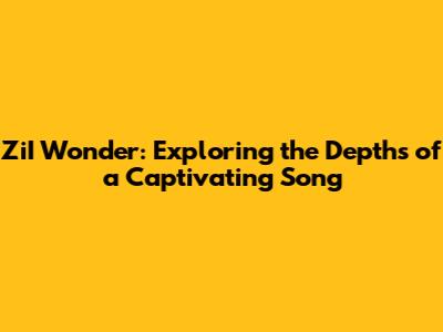 ZiI Wonder: Exploring the Depths of a Captivating Song