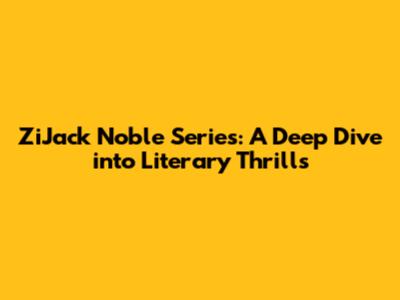 ZiJack Noble Series: A Deep Dive into Literary Thrills