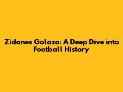 Zidane's Golazo: A Deep Dive into Football History