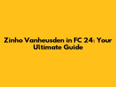 Zinho Vanheusden in FC 24: Your Ultimate Guide
