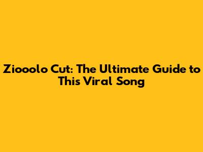 Ziooolo Cut: The Ultimate Guide to This Viral Song