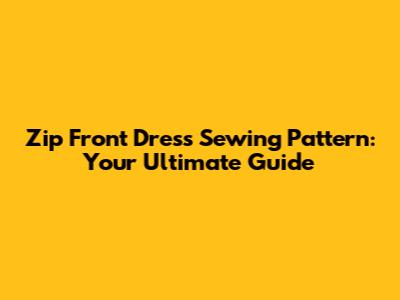 Zip Front Dress Sewing Pattern: Your Ultimate Guide