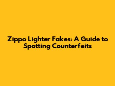 Zippo Lighter Fakes: A Guide to Spotting Counterfeits