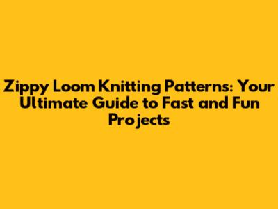Zippy Loom Knitting Patterns: Your Ultimate Guide to Fast and Fun Projects