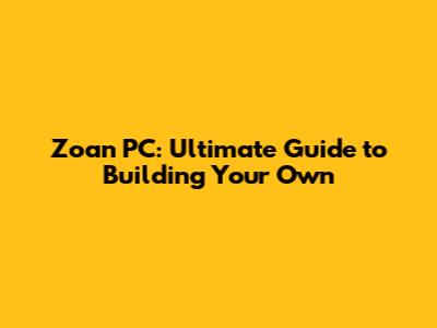 Zoan PC: Ultimate Guide to Building Your Own