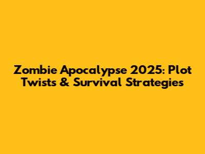 Zombie Apocalypse 2025: Plot Twists & Survival Strategies