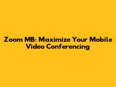 Zoom MB: Maximize Your Mobile Video Conferencing