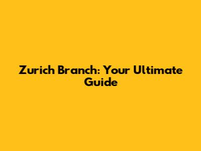 Zurich Branch: Your Ultimate Guide
