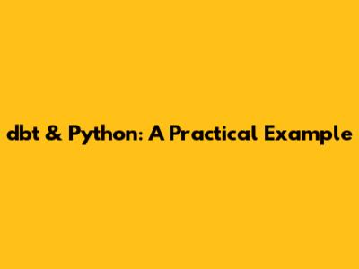 dbt & Python: A Practical Example
