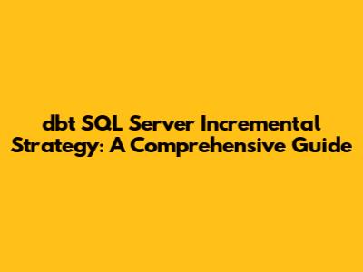 dbt SQL Server Incremental Strategy: A Comprehensive Guide