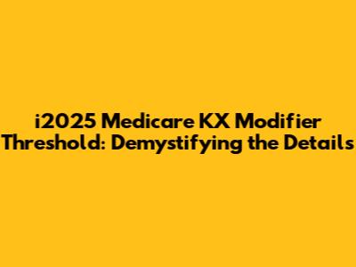 i2025 Medicare KX Modifier Threshold: Demystifying the Details