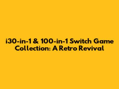 i30-in-1 & 100-in-1 Switch Game Collection: A Retro Revival