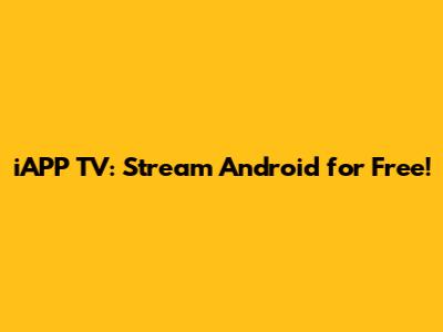iAPP TV: Stream Android for Free!