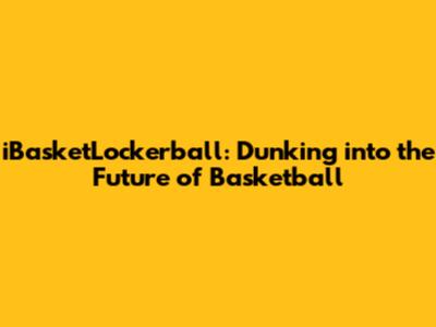 iBasketLockerball: Dunking into the Future of Basketball