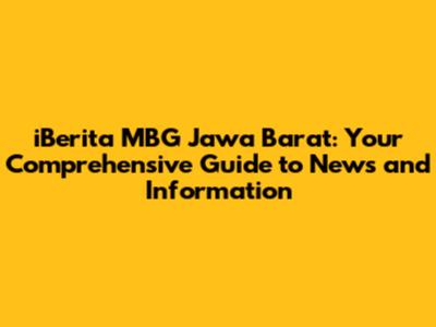 iBerita MBG Jawa Barat: Your Comprehensive Guide to News and Information