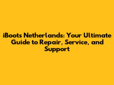 iBoots Netherlands: Your Ultimate Guide to Repair, Service, and Support