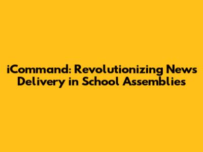 iCommand: Revolutionizing News Delivery in School Assemblies