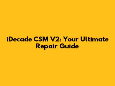 iDecade CSM V2: Your Ultimate Repair Guide
