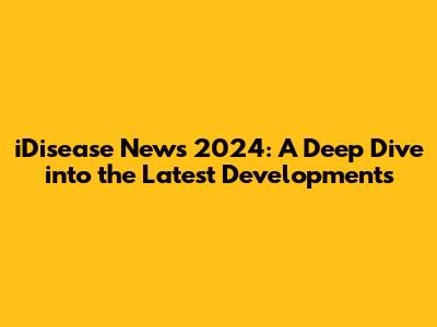 iDisease News 2024: A Deep Dive into the Latest Developments