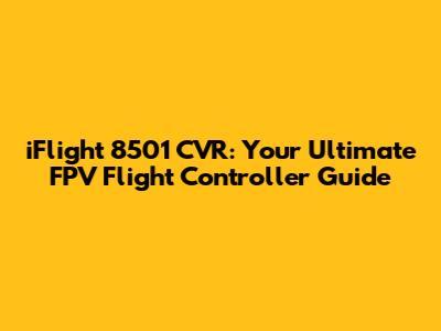 iFlight 8501 CVR: Your Ultimate FPV Flight Controller Guide