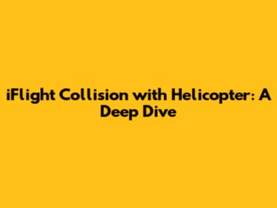 iFlight Collision with Helicopter: A Deep Dive