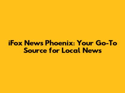 iFox News Phoenix: Your Go-To Source for Local News