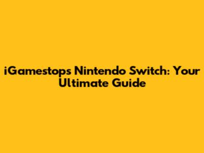 iGamestop's Nintendo Switch: Your Ultimate Guide