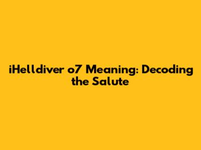 iHelldiver o7 Meaning: Decoding the Salute