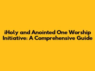 iHoly and Anointed One Worship Initiative: A Comprehensive Guide