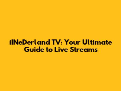 iINeDerland TV: Your Ultimate Guide to Live Streams