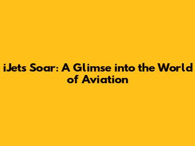iJets Soar: A Glimse into the World of Aviation