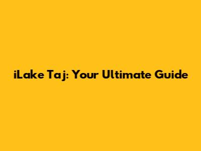 iLake Taj: Your Ultimate Guide