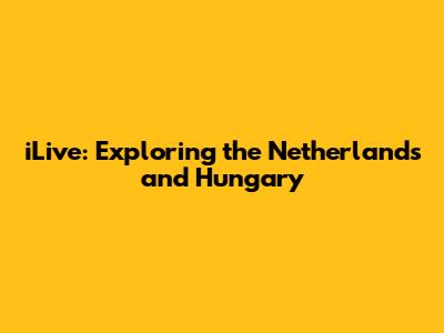 iLive: Exploring the Netherlands and Hungary
