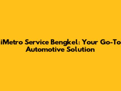 iMetro Service Bengkel: Your Go-To Automotive Solution