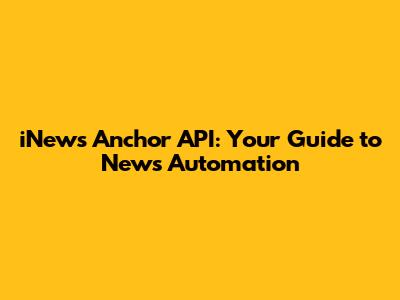 iNews Anchor API: Your Guide to News Automation