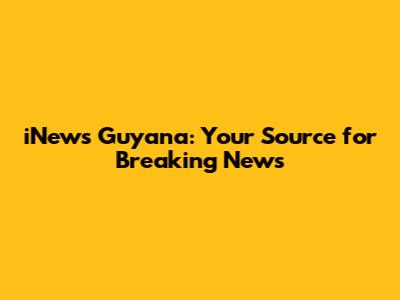 iNews Guyana: Your Source for Breaking News