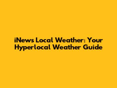 iNews Local Weather: Your Hyperlocal Weather Guide